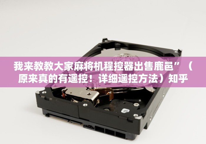 我来教教大家麻将机程控器出售鹿邑”（原来真的有遥控！详细遥控方法）知乎