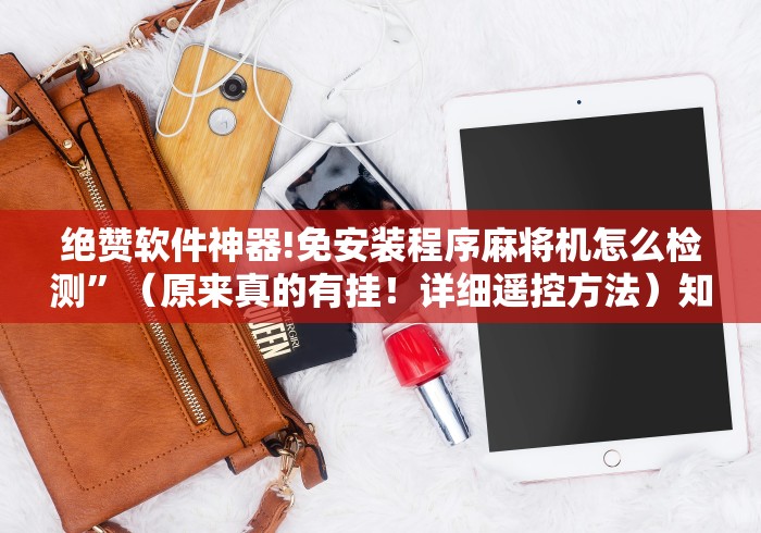 绝赞软件神器!免安装程序麻将机怎么检测”（原来真的有挂！详细遥控方法）知乎