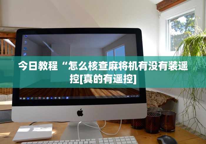 今日教程“怎么核查麻将机有没有装遥控[真的有遥控]
