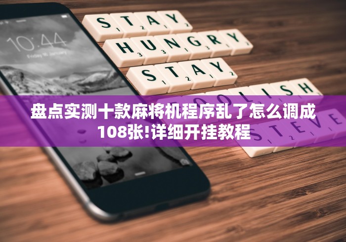 盘点实测十款麻将机程序乱了怎么调成108张!详细开挂教程