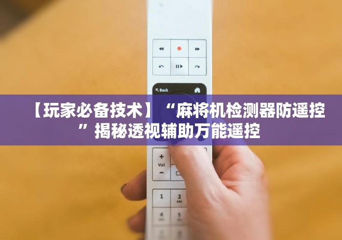 【玩家必备技术】“麻将机检测器防遥控”揭秘透视辅助万能遥控 【玩家必备技术】“麻将机检测器防遥控”揭秘透视辅助万能遥控