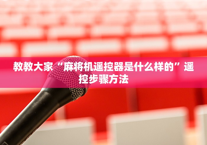 教教大家“麻将机遥控器是什么样的”遥控步骤方法 教教大家“麻将机遥控器是什么样的”遥控步骤方法