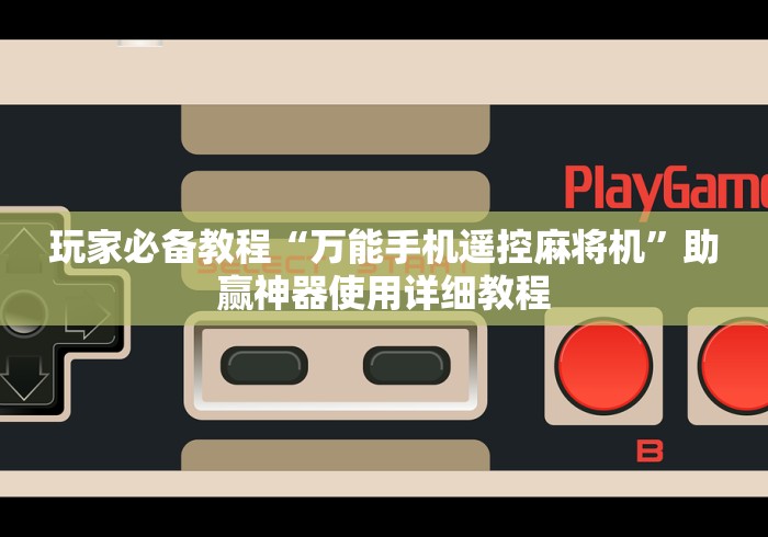 玩家必备教程“万能手机遥控麻将机”助赢神器使用详细教程 玩家必备教程“万能手机遥控麻将机”助赢神器使用详细教程