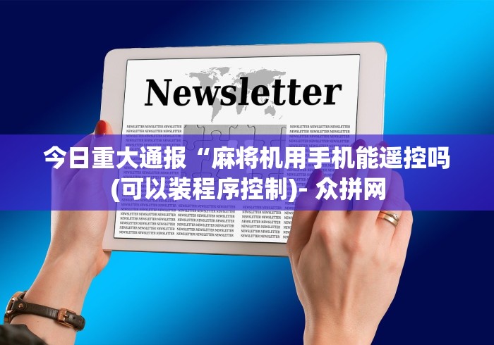 今日重大通报“麻将机用手机能遥控吗(可以装程序控制)- 众拼网 今日重大通报“麻将机用手机能遥控吗(可以装程序控制)- 众拼网