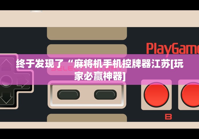 终于发现了“麻将机手机控牌器江苏[玩家必赢神器]