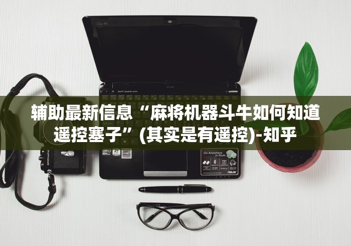 辅助最新信息“麻将机器斗牛如何知道遥控塞子”(其实是有遥控)-知乎