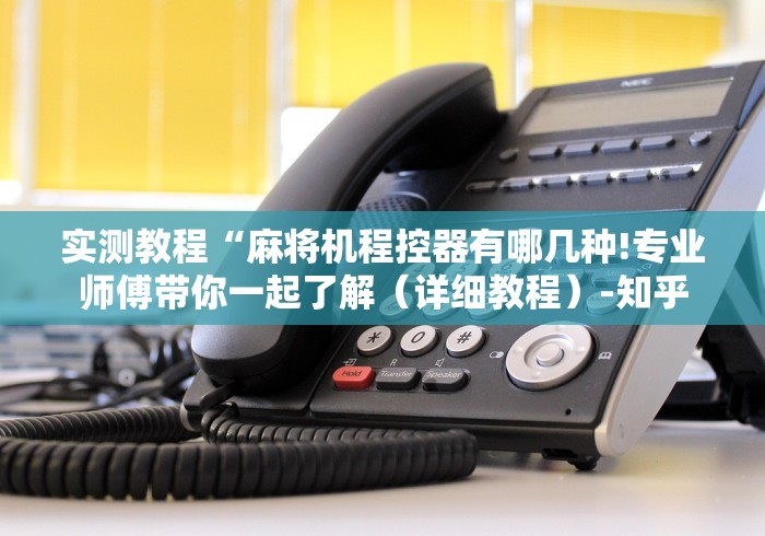 实测教程“麻将机程控器有哪几种!专业师傅带你一起了解(详细教程)-知乎 实测教程“麻将机程控器有哪几种!专业师傅带你一起了解(详细教程)-知乎
