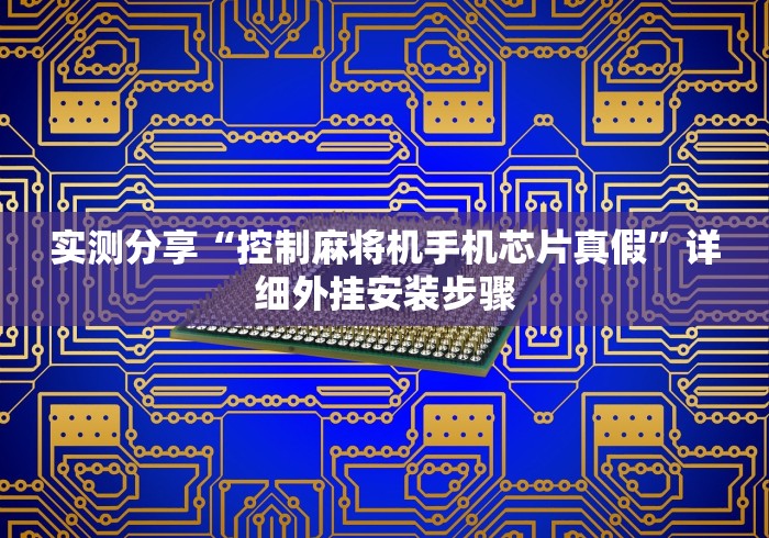 实测分享“控制麻将机手机芯片真假”详细外挂安装步骤 实测分享“控制麻将机手机芯片真假”详细外挂安装步骤