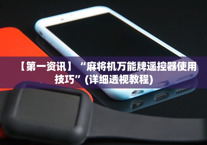 【第一资讯】“麻将机万能牌遥控器使用技巧”(详细透视教程) 【第一资讯】“麻将机万能牌遥控器使用技巧”(详细透视教程)