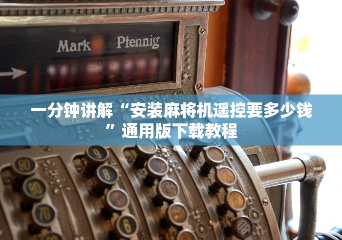 一分钟讲解“安装麻将机遥控要多少钱”通用版下载教程 一分钟讲解“安装麻将机遥控要多少钱”通用版下载教程