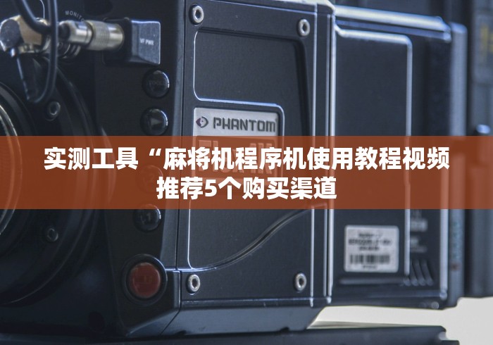 实测工具“麻将机程序机使用教程视频推荐5个购买渠道
