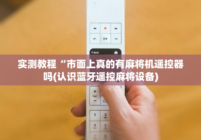 实测教程“市面上真的有麻将机遥控器吗(认识蓝牙遥控麻将设备)