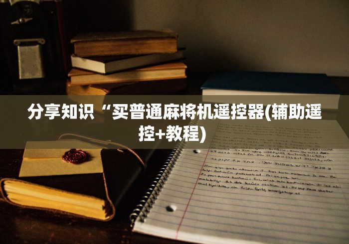 分享知识“买普通麻将机遥控器(辅助遥控+教程) 分享知识“买普通麻将机遥控器(辅助遥控+教程)