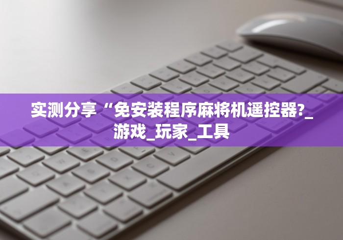 实测分享“免安装程序麻将机遥控器?_游戏_玩家_工具 实测分享“免安装程序麻将机遥控器?_游戏_玩家_工具