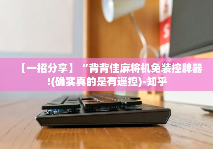 【一招分享】“背背佳麻将机免装控牌器!(确实真的是有遥控)-知乎