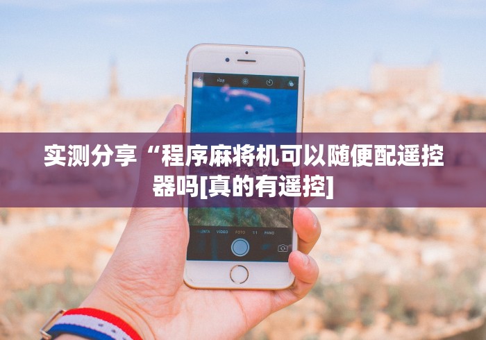 实测分享“程序麻将机可以随便配遥控器吗[真的有遥控]