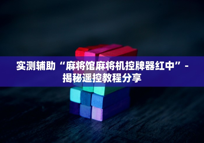 实测辅助“麻将馆麻将机控牌器红中”-揭秘遥控教程分享