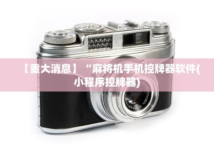 【重大消息】“麻将机手机控牌器软件(小程序控牌器) 【重大消息】“麻将机手机控牌器软件(小程序控牌器)