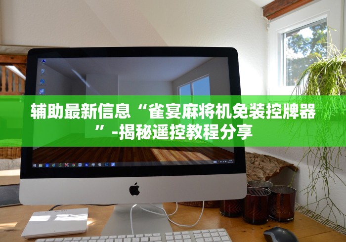 辅助最新信息“雀宴麻将机免装控牌器”-揭秘遥控教程分享