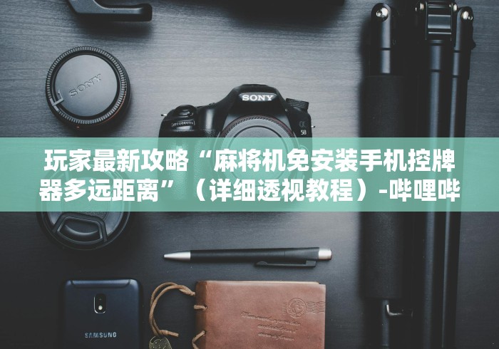 玩家最新攻略“麻将机免安装手机控牌器多远距离”(详细透视教程)-哔哩哔哩 玩家最新攻略“麻将机免安装手机控牌器多远距离”(详细透视教程)-哔哩哔哩