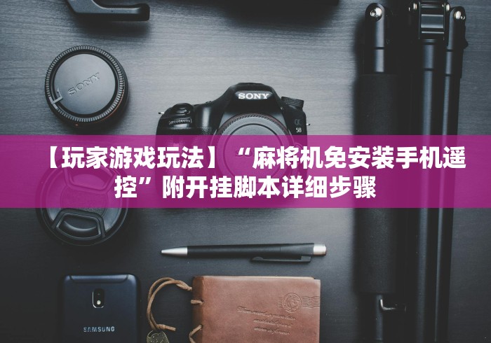 【玩家游戏玩法】“麻将机免安装手机遥控”附开挂脚本详细步骤 【玩家游戏玩法】“麻将机免安装手机遥控”附开挂脚本详细步骤