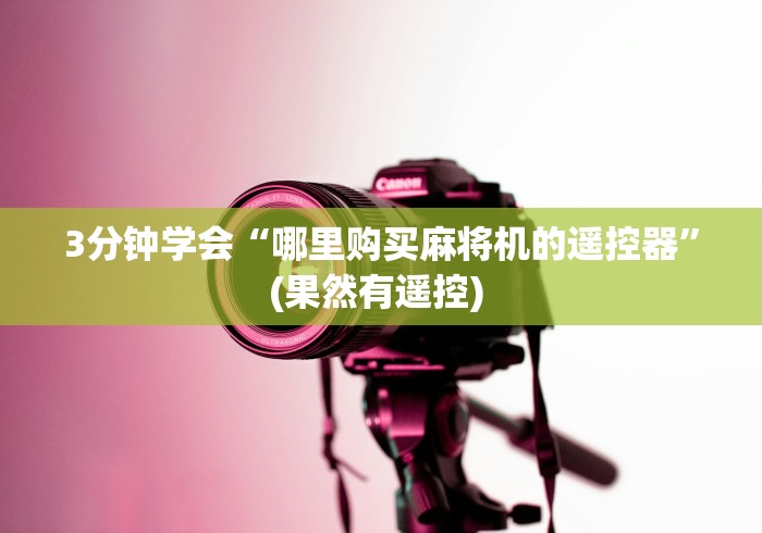 3分钟学会“哪里购买麻将机的遥控器”(果然有遥控) 