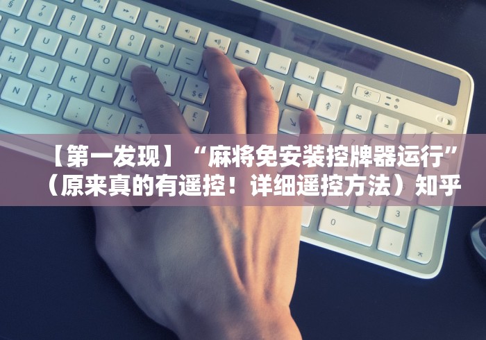 【第一发现】“麻将免安装控牌器运行”(原来真的有遥控!详细遥控方法)知乎 【第一发现】“麻将免安装控牌器运行”(原来真的有遥控!详细遥控方法)知乎