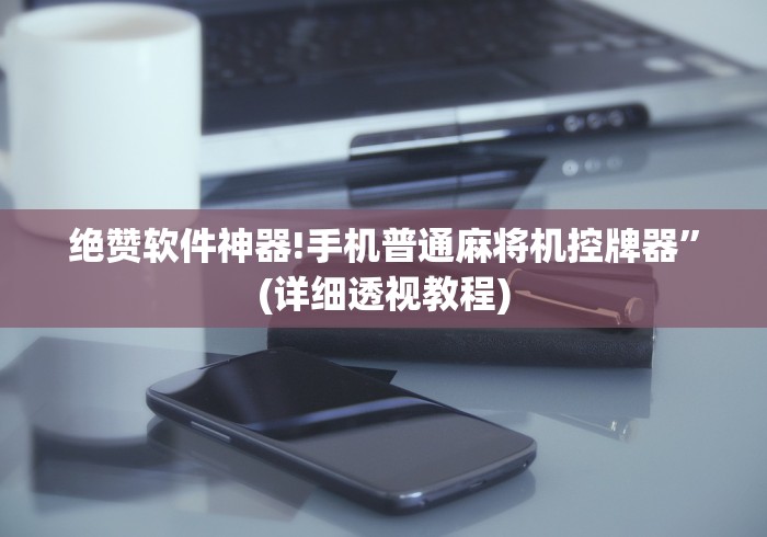 绝赞软件神器!手机普通麻将机控牌器”(详细透视教程) 绝赞软件神器!手机普通麻将机控牌器”(详细透视教程)