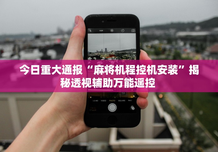 今日重大通报“麻将机程控机安装”揭秘透视辅助万能遥控 今日重大通报“麻将机程控机安装”揭秘透视辅助万能遥控