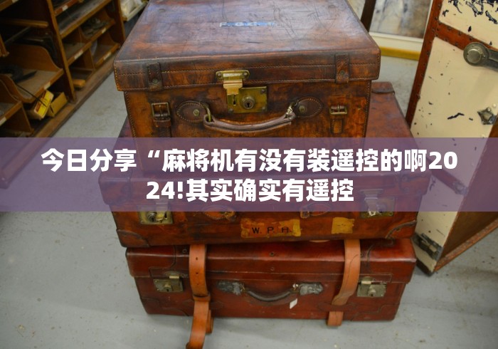 今日分享“麻将机有没有装遥控的啊2024!其实确实有遥控 今日分享“麻将机有没有装遥控的啊2024!其实确实有遥控