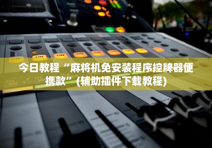 今日教程“麻将机免安装程序控牌器便携款”(辅助插件下载教程)