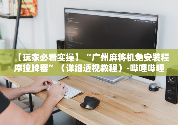 【玩家必看实操】“广州麻将机免安装程序控牌器”（详细透视教程）-哔哩哔哩