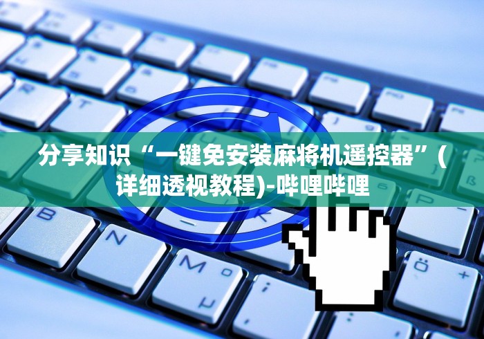 分享知识“一键免安装麻将机遥控器”(详细透视教程)-哔哩哔哩 分享知识“一键免安装麻将机遥控器”(详细透视教程)-哔哩哔哩