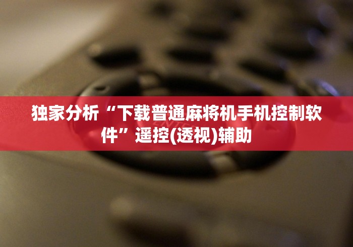 独家分析“下载普通麻将机手机控制软件”遥控(透视)辅助 独家分析“下载普通麻将机手机控制软件”遥控(透视)辅助