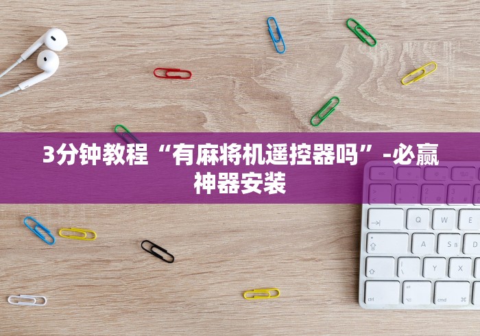 3分钟教程“有麻将机遥控器吗”-必赢神器安装 3分钟教程“有麻将机遥控器吗”-必赢神器安装