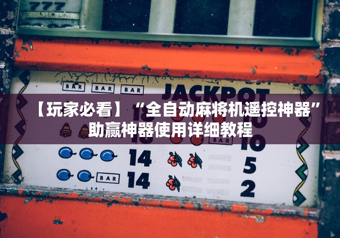 【玩家必看】“全自动麻将机遥控神器”助赢神器使用详细教程 【玩家必看】“全自动麻将机遥控神器”助赢神器使用详细教程