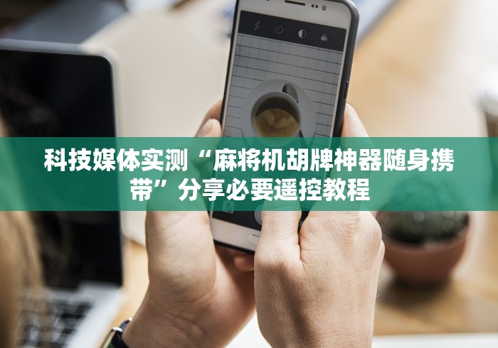 科技媒体实测“麻将机胡牌神器随身携带”分享必要遥控教程