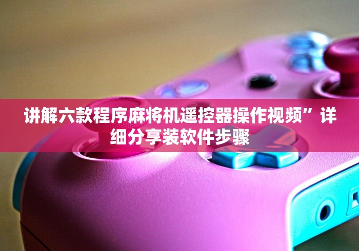 讲解六款程序麻将机遥控器操作视频”详细分享装软件步骤