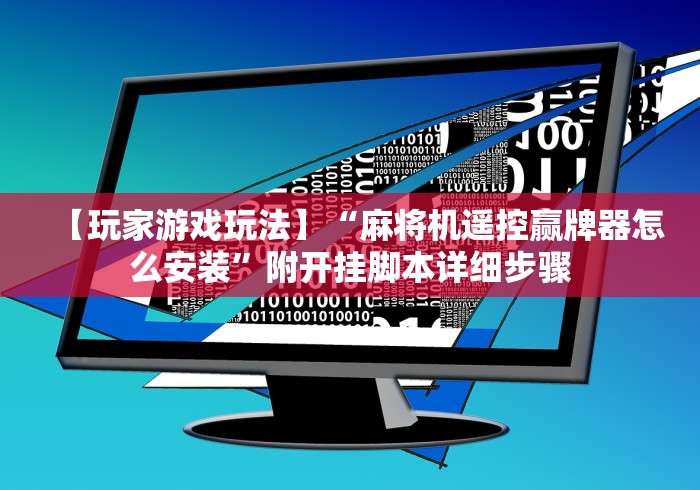 【玩家游戏玩法】“麻将机遥控赢牌器怎么安装”附开挂脚本详细步骤