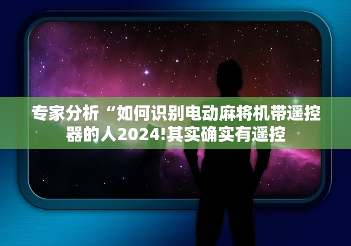 专家分析“如何识别电动麻将机带遥控器的人2024!其实确实有遥控