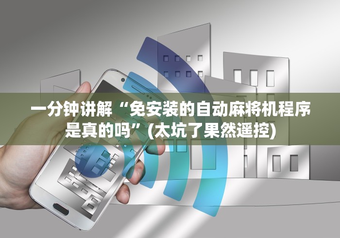 一分钟讲解“免安装的自动麻将机程序是真的吗”(太坑了果然遥控) 一分钟讲解“免安装的自动麻将机程序是真的吗”(太坑了果然遥控)