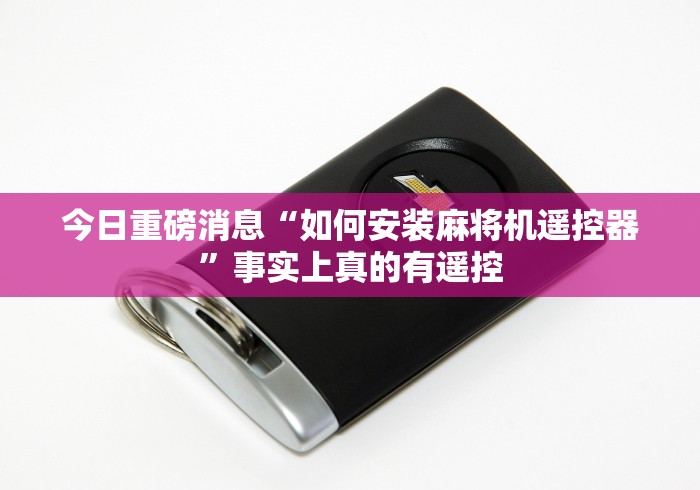 今日重磅消息“如何安装麻将机遥控器”事实上真的有遥控