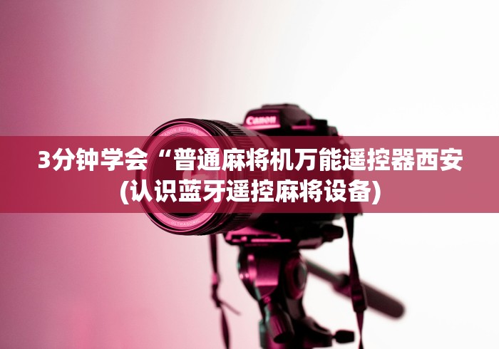 3分钟学会“普通麻将机万能遥控器西安(认识蓝牙遥控麻将设备)