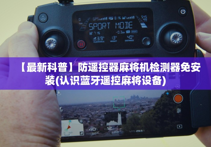【最新科普】防遥控器麻将机检测器免安装(认识蓝牙遥控麻将设备) 【最新科普】防遥控器麻将机检测器免安装(认识蓝牙遥控麻将设备)