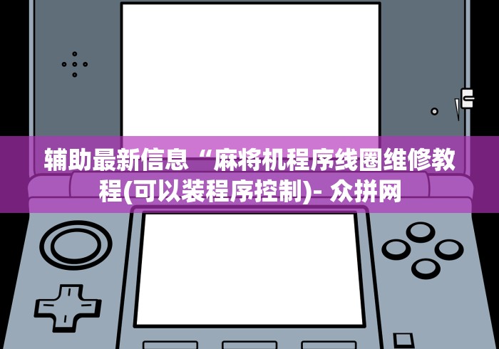辅助最新信息“麻将机程序线圈维修教程(可以装程序控制)- 众拼网 辅助最新信息“麻将机程序线圈维修教程(可以装程序控制)- 众拼网