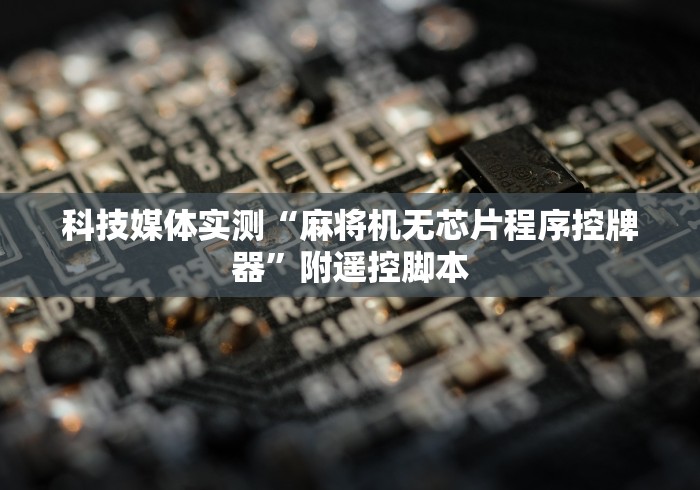 科技媒体实测“麻将机无芯片程序控牌器”附遥控脚本 科技媒体实测“麻将机无芯片程序控牌器”附遥控脚本