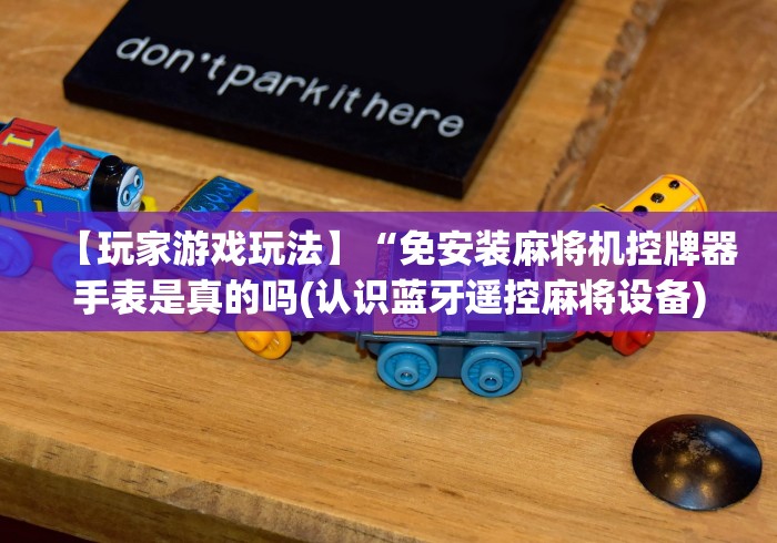 【玩家游戏玩法】“免安装麻将机控牌器手表是真的吗(认识蓝牙遥控麻将设备) 【玩家游戏玩法】“免安装麻将机控牌器手表是真的吗(认识蓝牙遥控麻将设备)