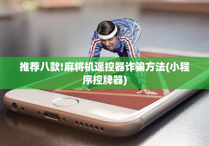 推荐八款!麻将机遥控器诈骗方法(小程序控牌器) 推荐八款!麻将机遥控器诈骗方法(小程序控牌器)