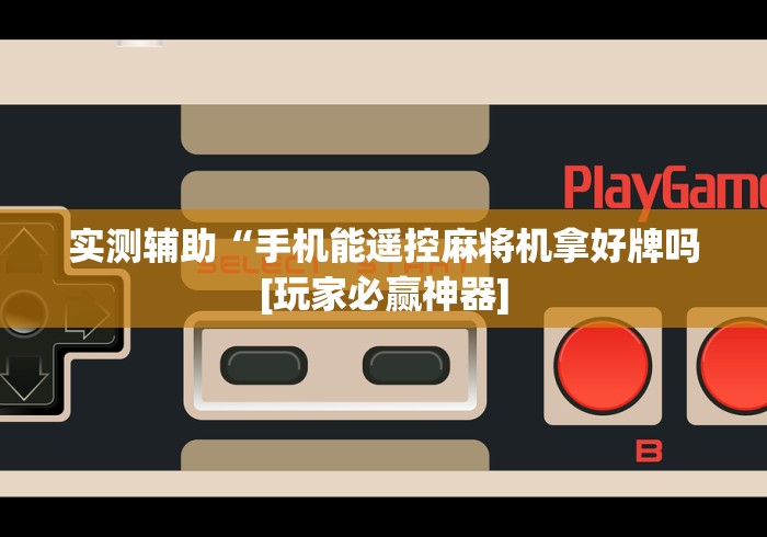 实测辅助“手机能遥控麻将机拿好牌吗[玩家必赢神器]