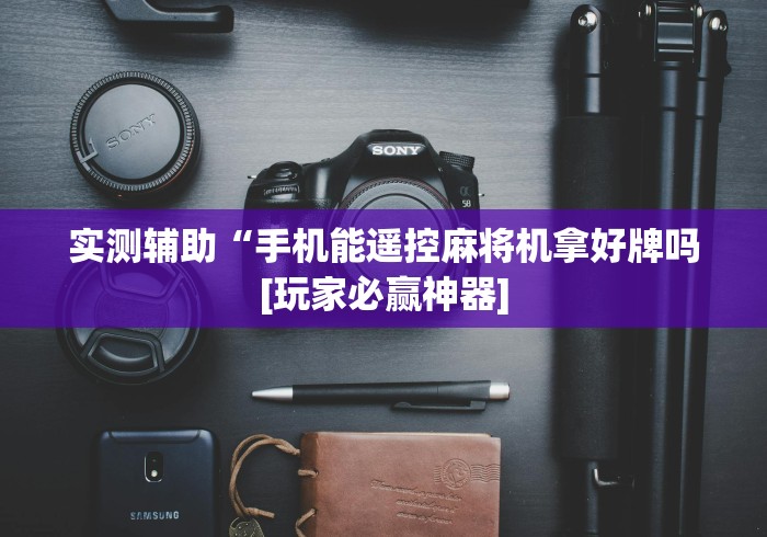 实测辅助“手机能遥控麻将机拿好牌吗[玩家必赢神器]